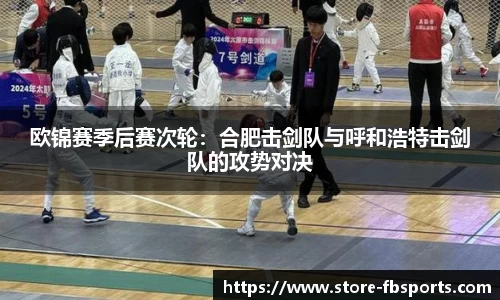 欧锦赛季后赛次轮：合肥击剑队与呼和浩特击剑队的攻势对决