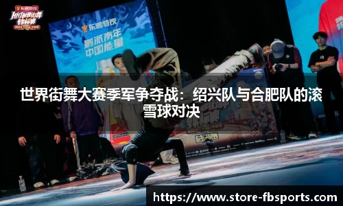 世界街舞大赛季军争夺战：绍兴队与合肥队的滚雪球对决