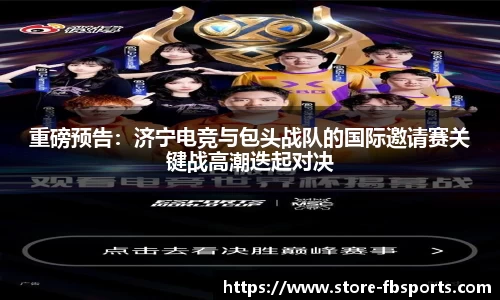 重磅预告：济宁电竞与包头战队的国际邀请赛关键战高潮迭起对决