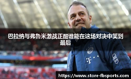 巴拉纳与弗鲁米激战正酣谁能在这场对决中笑到最后