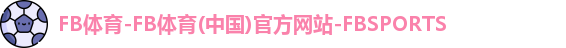 FB体育-FB体育(中国)官方网站-FBSPORTS